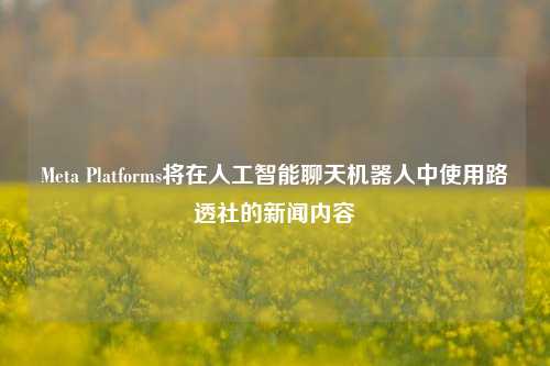 Meta Platforms将在人工智能聊天机器人中使用路透社的新闻内容