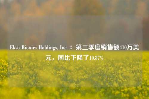 Ekso Bionics Holdings, Inc. ：第三季度销售额410万美元，同比下降了10.87%-第1张图片-贵阳人才网