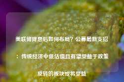 美联储降息后如何布局？公募最新支招：传统经济中低估值且有望受益于政策反转的板块或将受益-第1张图片-贵阳人才网