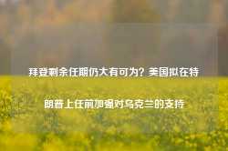 拜登剩余任期仍大有可为？美国拟在特朗普上任前加强对乌克兰的支持-第1张图片-贵阳人才网