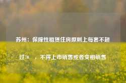 苏州：保障性租赁住房原则上每套不超过70㎡，不得上市销售或者变相销售