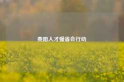 贵阳人才强省会行动