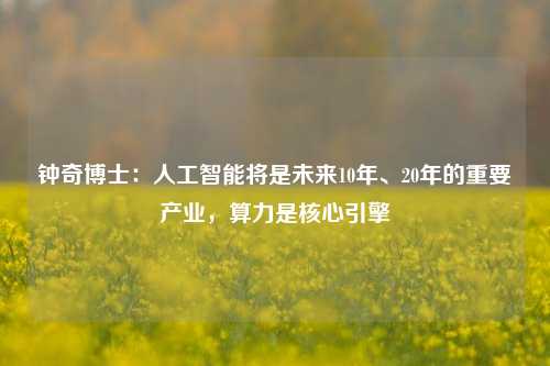 钟奇博士：人工智能将是未来10年、20年的重要产业，算力是核心引擎