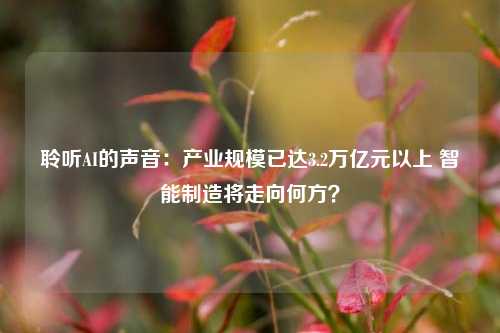 聆听AI的声音：产业规模已达3.2万亿元以上 智能制造将走向何方？